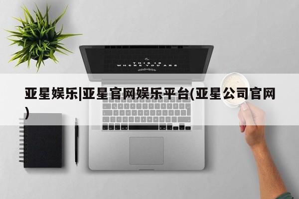 亚星在线客服 亚星代理合作-会员开户亚星娱乐|亚星官网娱乐平台(亚星公司官网)