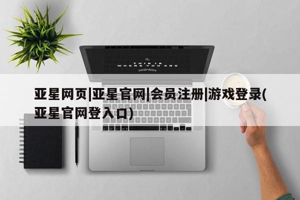 亚星在线客服 亚星代理合作-会员开户亚星网页|亚星官网|会员注册|游戏登录(亚星官网登入口)