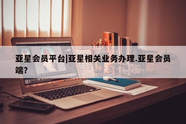 亚星在线客服 亚星代理合作-会员开户亚星会员平台|亚星相关业务办理.亚星会员端？