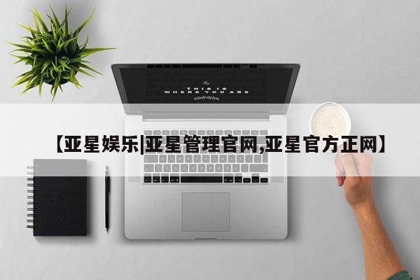亚星在线客服 亚星代理合作-会员开户【亚星娱乐|亚星管理官网,亚星官方正网】