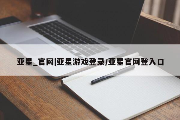 亚星在线客服 亚星代理合作-会员开户亚星_官网|亚星游戏登录/亚星官网登入口