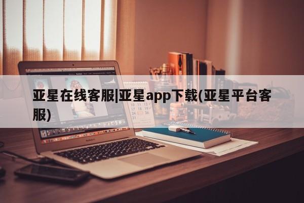 亚星在线客服 亚星代理合作-会员开户亚星在线客服|亚星app下载(亚星平台客服)