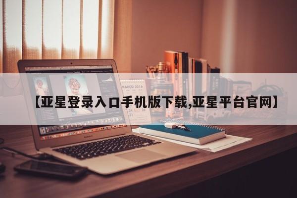 亚星在线客服 亚星代理合作-会员开户【亚星登录入口手机版下载,亚星平台官网】