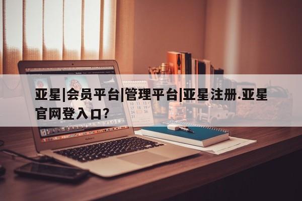 亚星在线客服 亚星代理合作-会员开户亚星|会员平台|管理平台|亚星注册.亚星官网登入口？