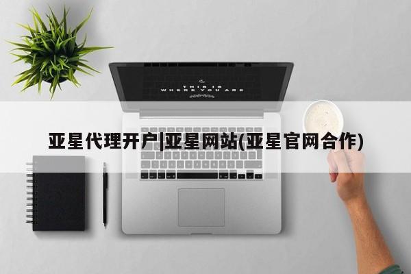 亚星在线客服 亚星代理合作-会员开户亚星代理开户|亚星网站(亚星官网合作)