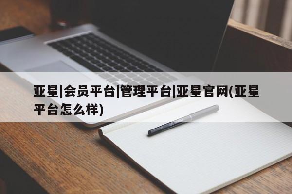 亚星在线客服 亚星代理合作-会员开户亚星|会员平台|管理平台|亚星官网(亚星平台怎么样)