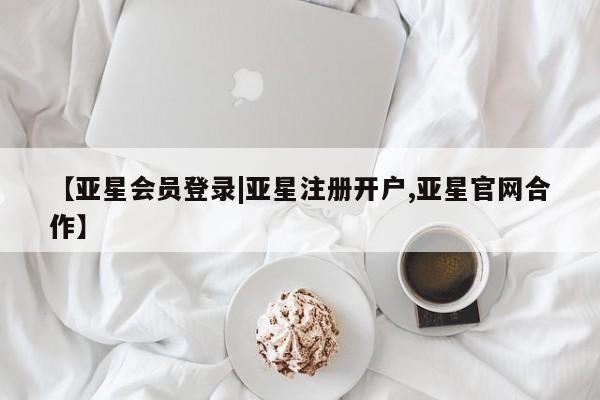 亚星在线客服 亚星代理合作-会员开户【亚星会员登录|亚星注册开户,亚星官网合作】