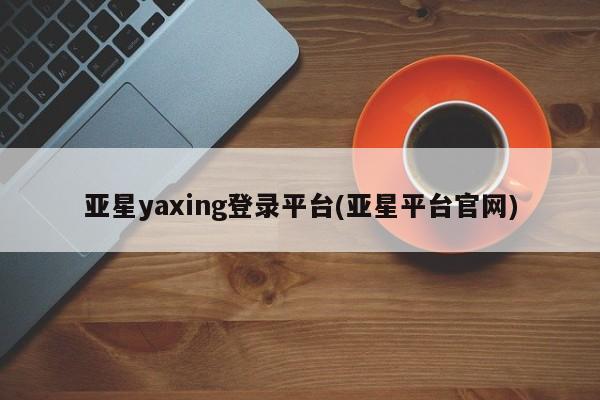 亚星在线客服 亚星代理合作-会员开户亚星yaxing登录平台(亚星平台官网)