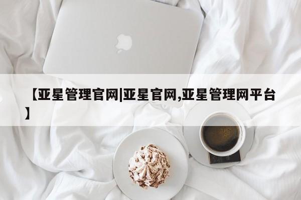 亚星在线客服 亚星代理合作-会员开户【亚星管理官网|亚星官网,亚星管理网平台】