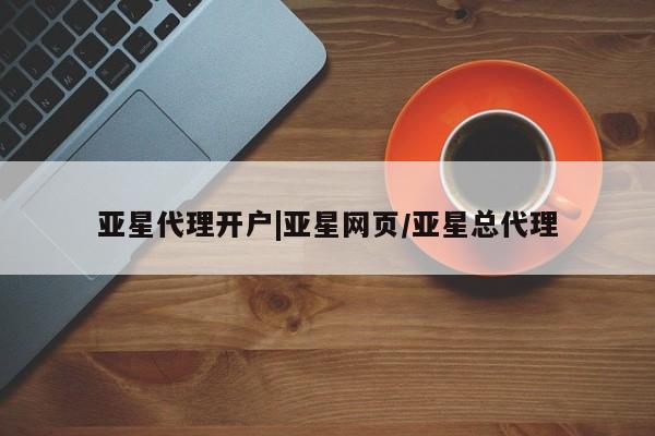 亚星在线客服 亚星代理合作-会员开户亚星代理开户|亚星网页/亚星总代理