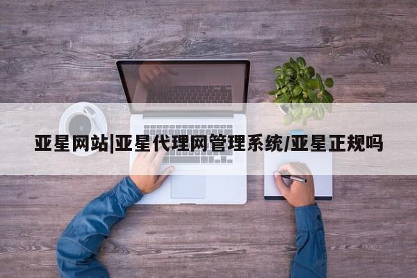 亚星在线客服 亚星代理合作-会员开户亚星网站|亚星代理网管理系统/亚星正规吗
