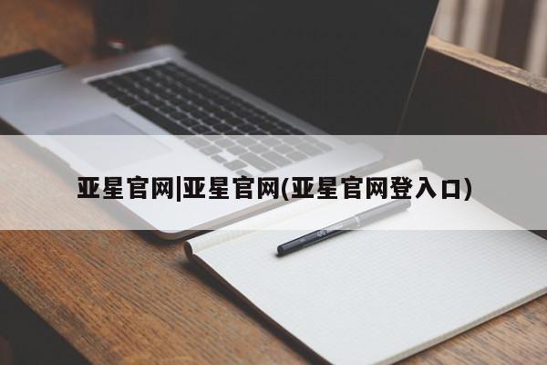 亚星在线客服 亚星代理合作-会员开户亚星官网|亚星官网(亚星官网登入口)