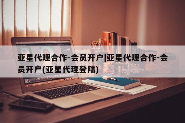 亚星在线客服 亚星代理合作-会员开户亚星代理合作-会员开户|亚星代理合作-会员开户(亚星代理登陆)