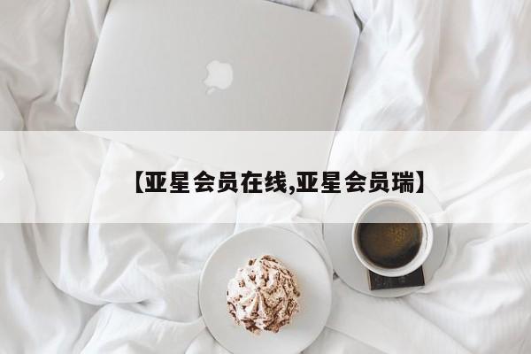 亚星在线客服 亚星代理合作-会员开户【亚星会员在线,亚星会员瑞】