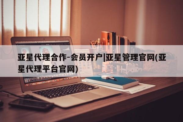 亚星在线客服 亚星代理合作-会员开户亚星代理合作-会员开户|亚星管理官网(亚星代理平台官网)