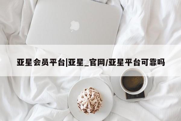 亚星在线客服 亚星代理合作-会员开户亚星会员平台|亚星_官网/亚星平台可靠吗