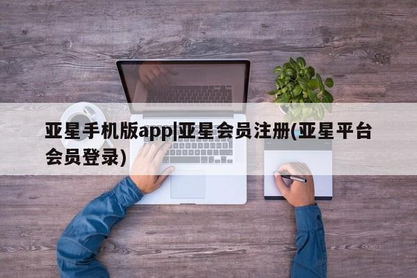 亚星在线客服 亚星代理合作-会员开户亚星手机版app|亚星会员注册(亚星平台会员登录)