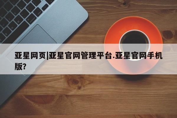 亚星在线客服 亚星代理合作-会员开户亚星网页|亚星官网管理平台.亚星官网手机版？