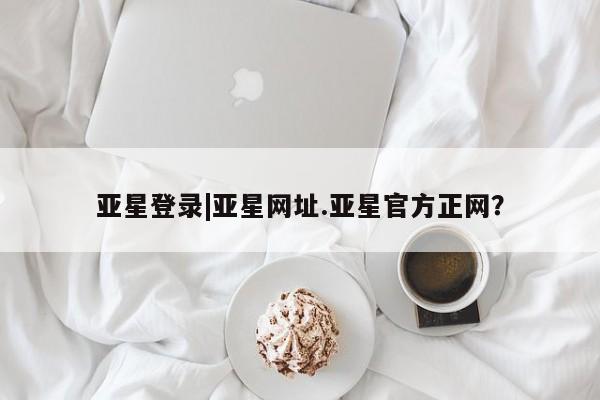 亚星在线客服 亚星代理合作-会员开户亚星登录|亚星网址.亚星官方正网？