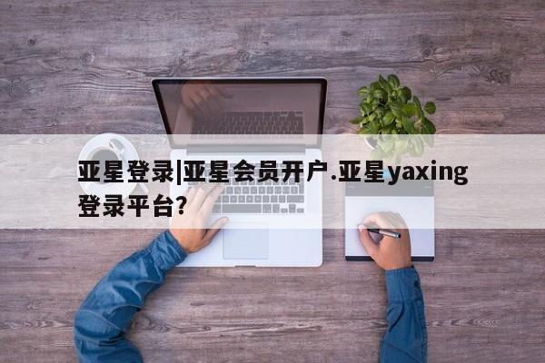 亚星在线客服 亚星代理合作-会员开户资讯 第108页