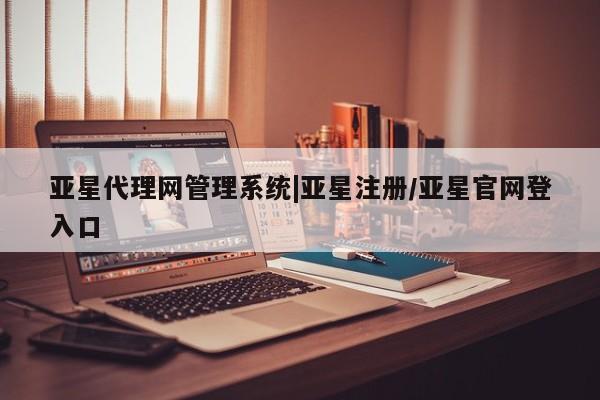 亚星在线客服 亚星代理合作-会员开户亚星代理网管理系统|亚星注册/亚星官网登入口