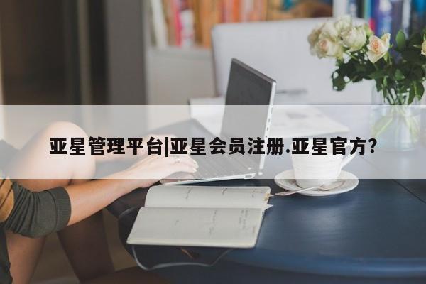亚星在线客服 亚星代理合作-会员开户亚星管理平台|亚星会员注册.亚星官方？
