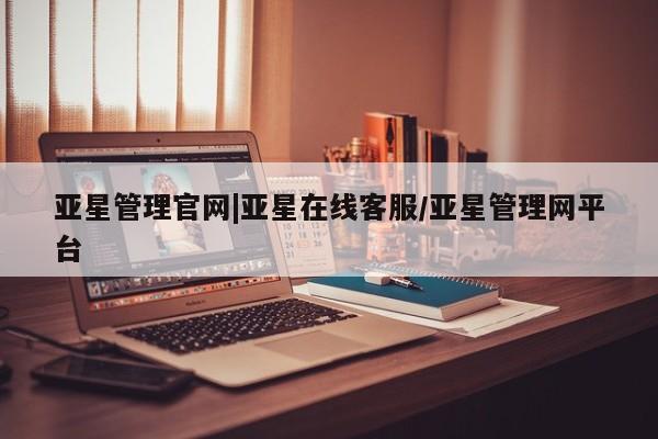 亚星在线客服 亚星代理合作-会员开户亚星管理官网|亚星在线客服/亚星管理网平台