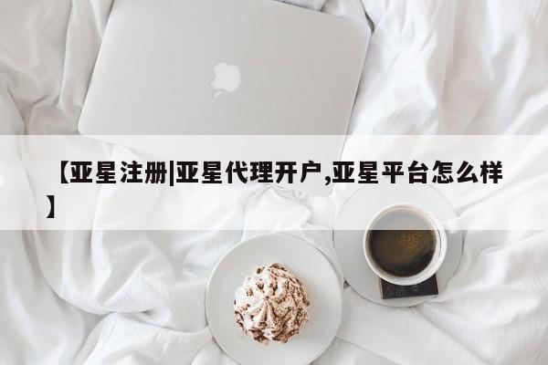亚星在线客服 亚星代理合作-会员开户【亚星注册|亚星代理开户,亚星平台怎么样】