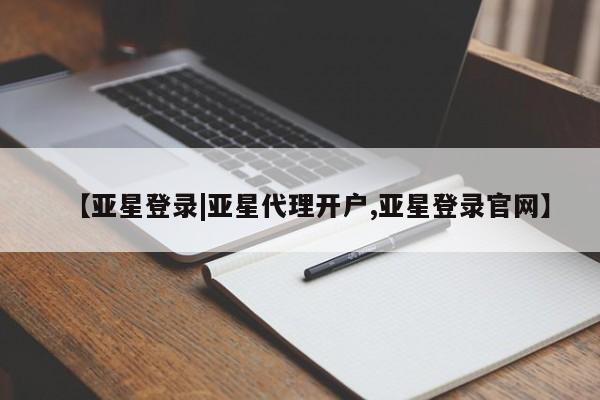 亚星在线客服 亚星代理合作-会员开户【亚星登录|亚星代理开户,亚星登录官网】