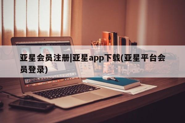 亚星在线客服 亚星代理合作-会员开户|亚星app下载(亚星平台会员登录)