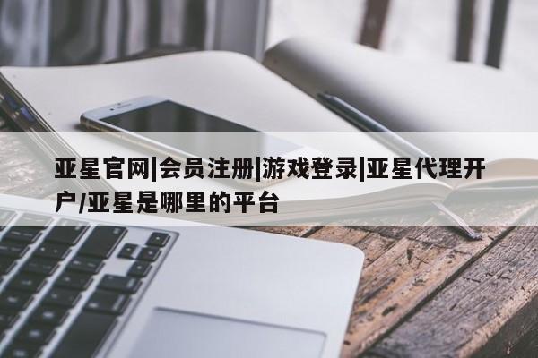 亚星在线客服 亚星代理合作-会员开户亚星官网|会员注册|游戏登录|亚星代理开户/亚星是哪里的平台