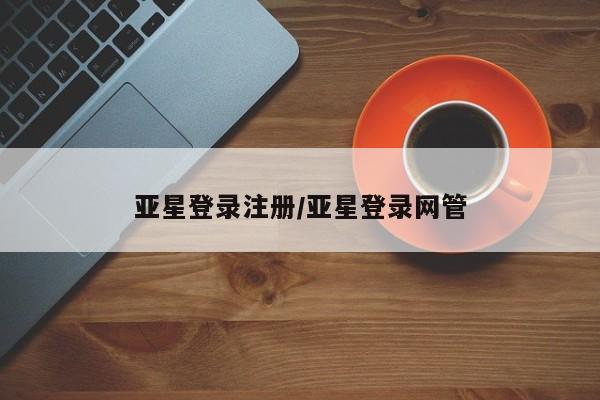 亚星在线客服 亚星代理合作-会员开户亚星登录注册/亚星登录网管