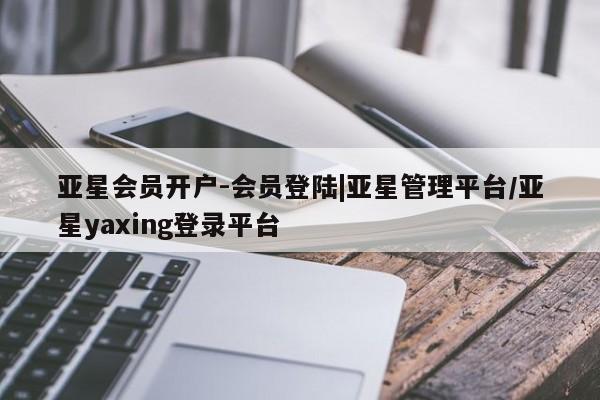 亚星在线客服 亚星代理合作-会员开户亚星会员开户-会员登陆|亚星管理平台/亚星yaxing登录平台