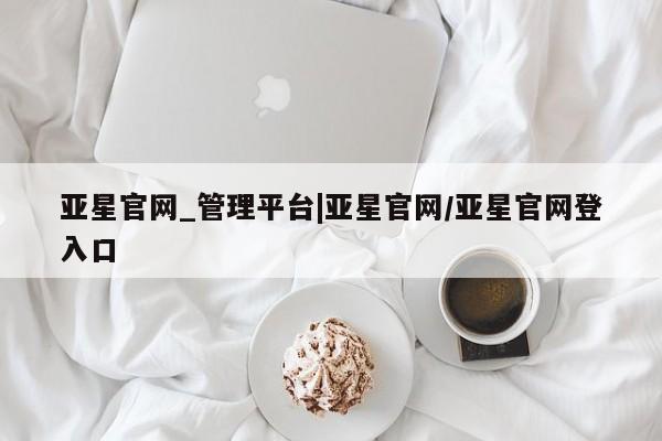 亚星在线客服 亚星代理合作-会员开户亚星官网_管理平台|亚星官网/亚星官网登入口
