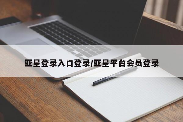 亚星在线客服 亚星代理合作-会员开户亚星登录入口登录/亚星平台会员登录