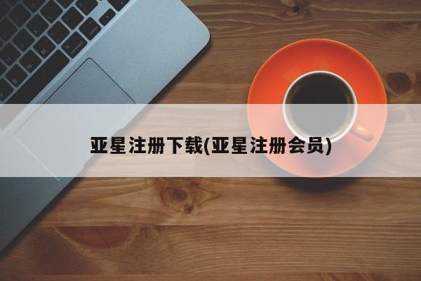 亚星在线客服 亚星代理合作-会员开户亚星注册下载(亚星注册会员)