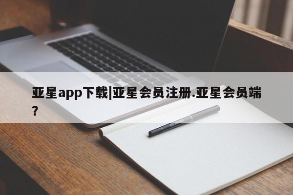 亚星在线客服 亚星代理合作-会员开户要闻 第60页