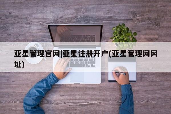 亚星在线客服 亚星代理合作-会员开户亚星管理官网|亚星注册开户(亚星管理网网址)