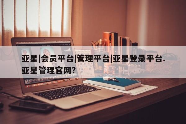 亚星在线客服 亚星代理合作-会员开户亚星|会员平台|管理平台|亚星登录平台.亚星管理官网？