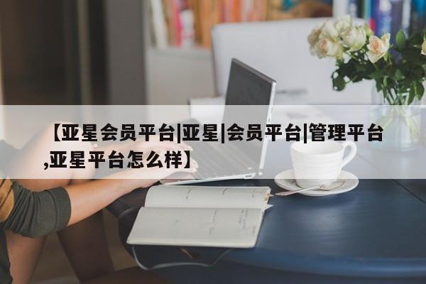 亚星在线客服 亚星代理合作-会员开户【亚星会员平台|亚星|会员平台|管理平台,亚星平台怎么样】